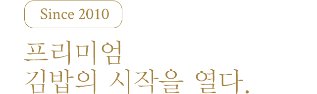 since 2010 프리미엄 김밥의 시작을 열다.