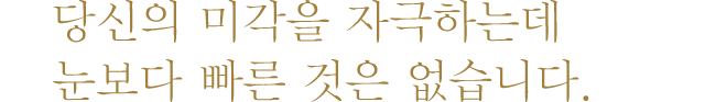 당신의 미각을 자극하는데 눈보다 빠른 것은 없습니다.