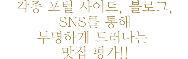 각종 포털 사이트, 블로그,SNS를 통해투명하게 드러나는 맛집 평가!!